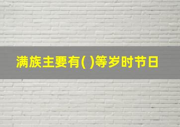 满族主要有( )等岁时节日